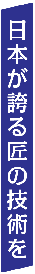 日本が誇る匠の技術を